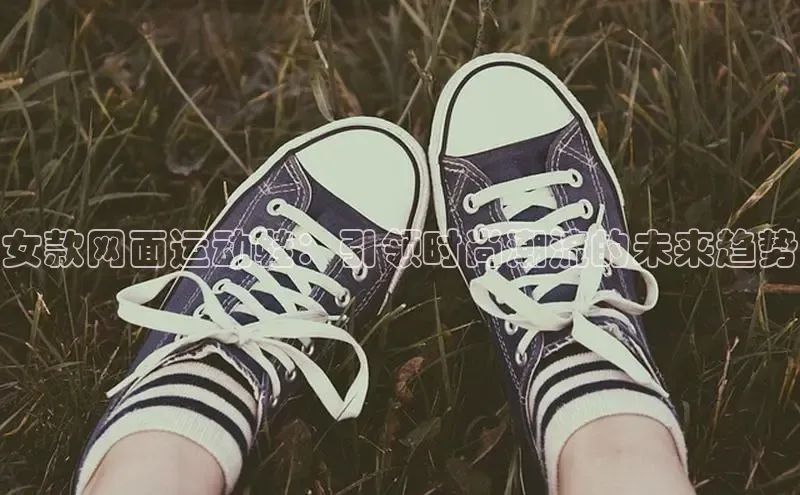 女款网面运动鞋：引领时尚潮流的未来趋势